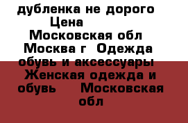 дубленка не дорого › Цена ­ 3 500 - Московская обл., Москва г. Одежда, обувь и аксессуары » Женская одежда и обувь   . Московская обл.